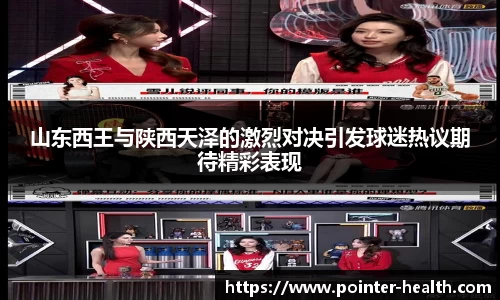 山东西王与陕西天泽的激烈对决引发球迷热议期待精彩表现