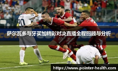 萨尔瓦多与牙买加精彩对决直播全程回顾与分析